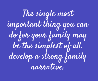 The single most important thing you can do for your family may be the simplest of all: develop a strong family narrative.